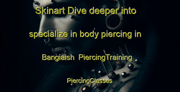 Skinart Dive deeper into specialize in body piercing in Bangiaish | #PiercingTraining #PiercingClasses #SkinartTraining-Bangladesh