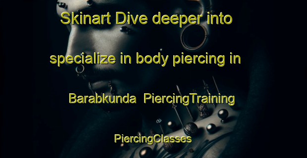 Skinart Dive deeper into specialize in body piercing in Barabkunda | #PiercingTraining #PiercingClasses #SkinartTraining-Bangladesh