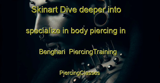 Skinart Dive deeper into specialize in body piercing in Benghari | #PiercingTraining #PiercingClasses #SkinartTraining-Bangladesh