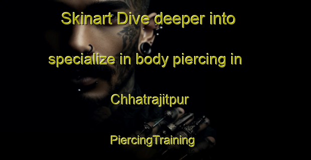 Skinart Dive deeper into specialize in body piercing in Chhatrajitpur | #PiercingTraining #PiercingClasses #SkinartTraining-Bangladesh