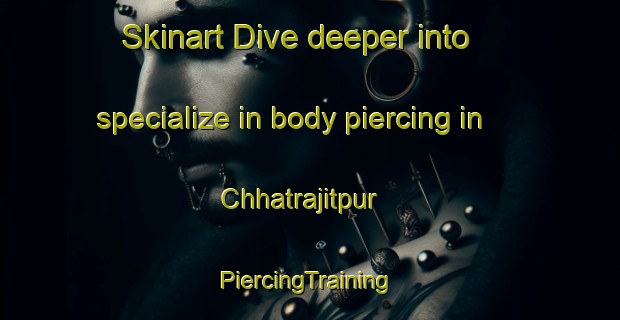 Skinart Dive deeper into specialize in body piercing in Chhatrajitpur | #PiercingTraining #PiercingClasses #SkinartTraining-Bangladesh