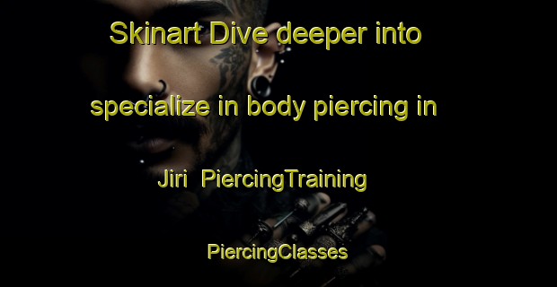 Skinart Dive deeper into specialize in body piercing in Jiri | #PiercingTraining #PiercingClasses #SkinartTraining-Bangladesh