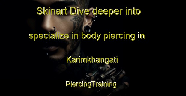 Skinart Dive deeper into specialize in body piercing in Karimkhangati | #PiercingTraining #PiercingClasses #SkinartTraining-Bangladesh