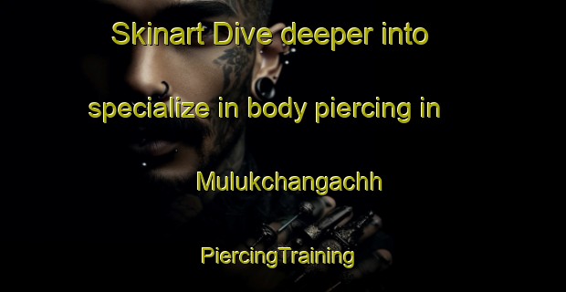 Skinart Dive deeper into specialize in body piercing in Mulukchangachh | #PiercingTraining #PiercingClasses #SkinartTraining-Bangladesh