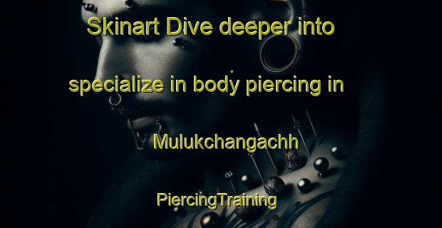 Skinart Dive deeper into specialize in body piercing in Mulukchangachh | #PiercingTraining #PiercingClasses #SkinartTraining-Bangladesh