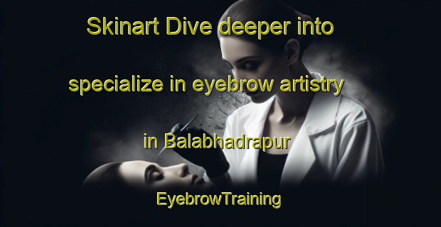 Skinart Dive deeper into specialize in eyebrow artistry in Balabhadrapur | EyebrowTraining | EyebrowClasses | SkinartTraining-Bangladesh
