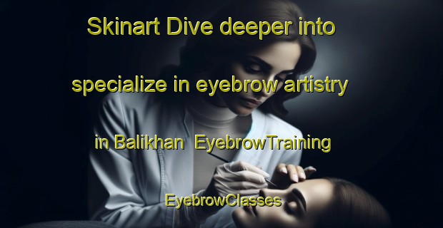 Skinart Dive deeper into specialize in eyebrow artistry in Balikhan | EyebrowTraining | EyebrowClasses | SkinartTraining-Bangladesh