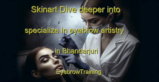 Skinart Dive deeper into specialize in eyebrow artistry in Bhandarjuri | EyebrowTraining | EyebrowClasses | SkinartTraining-Bangladesh