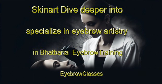 Skinart Dive deeper into specialize in eyebrow artistry in Bhatbaria | EyebrowTraining | EyebrowClasses | SkinartTraining-Bangladesh