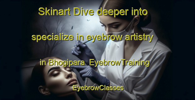 Skinart Dive deeper into specialize in eyebrow artistry in Bhogipara | EyebrowTraining | EyebrowClasses | SkinartTraining-Bangladesh