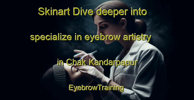 Skinart Dive deeper into specialize in eyebrow artistry in Chak Kandarpapur | EyebrowTraining | EyebrowClasses | SkinartTraining-Bangladesh
