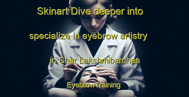Skinart Dive deeper into specialize in eyebrow artistry in Char Lakshmibardhan | EyebrowTraining | EyebrowClasses | SkinartTraining-Bangladesh
