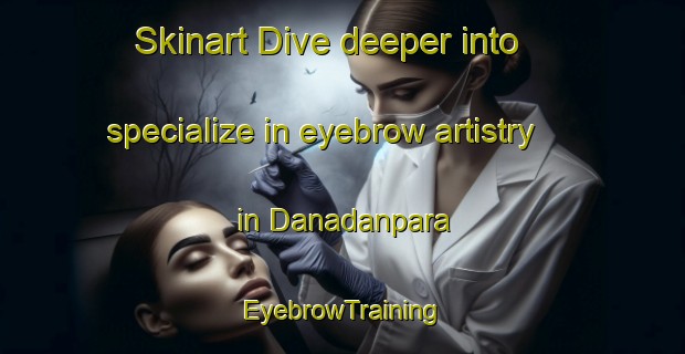 Skinart Dive deeper into specialize in eyebrow artistry in Danadanpara | EyebrowTraining | EyebrowClasses | SkinartTraining-Bangladesh