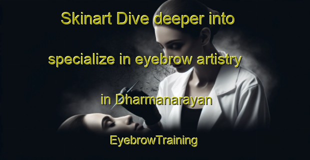Skinart Dive deeper into specialize in eyebrow artistry in Dharmanarayan | EyebrowTraining | EyebrowClasses | SkinartTraining-Bangladesh