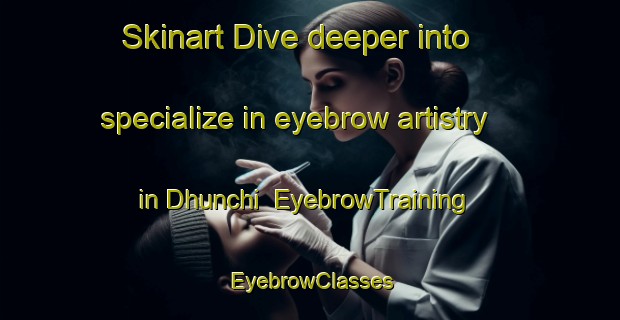 Skinart Dive deeper into specialize in eyebrow artistry in Dhunchi | EyebrowTraining | EyebrowClasses | SkinartTraining-Bangladesh