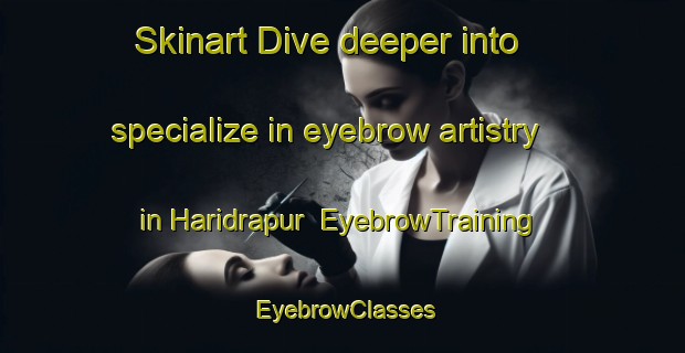 Skinart Dive deeper into specialize in eyebrow artistry in Haridrapur | EyebrowTraining | EyebrowClasses | SkinartTraining-Bangladesh