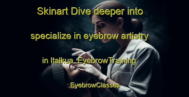 Skinart Dive deeper into specialize in eyebrow artistry in Italkua | EyebrowTraining | EyebrowClasses | SkinartTraining-Bangladesh