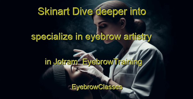 Skinart Dive deeper into specialize in eyebrow artistry in Jotram | EyebrowTraining | EyebrowClasses | SkinartTraining-Bangladesh