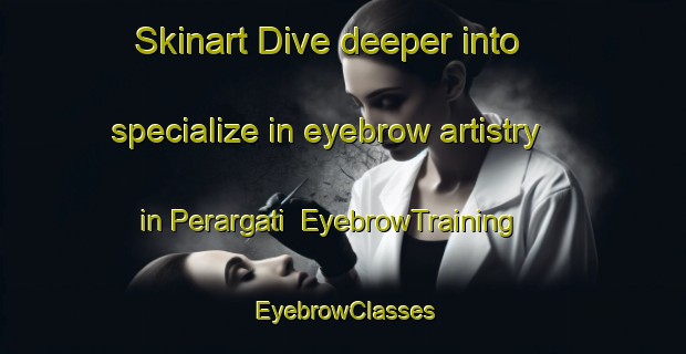 Skinart Dive deeper into specialize in eyebrow artistry in Perargati | EyebrowTraining | EyebrowClasses | SkinartTraining-Bangladesh
