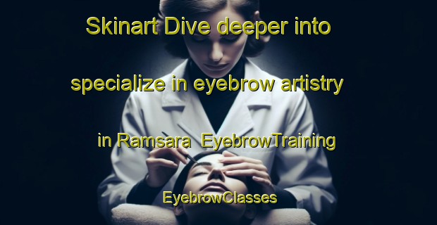 Skinart Dive deeper into specialize in eyebrow artistry in Ramsara | EyebrowTraining | EyebrowClasses | SkinartTraining-Bangladesh