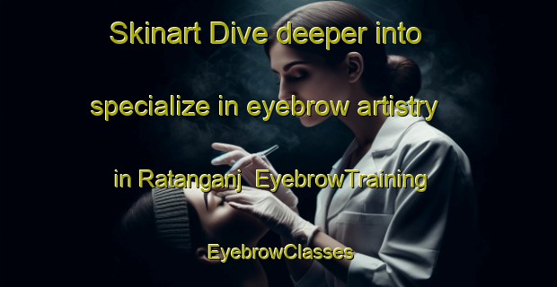 Skinart Dive deeper into specialize in eyebrow artistry in Ratanganj | EyebrowTraining | EyebrowClasses | SkinartTraining-Bangladesh