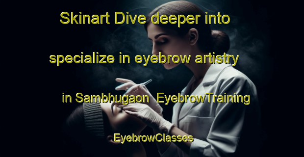 Skinart Dive deeper into specialize in eyebrow artistry in Sambhugaon | EyebrowTraining | EyebrowClasses | SkinartTraining-Bangladesh