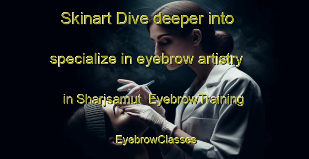 Skinart Dive deeper into specialize in eyebrow artistry in Sharjsamut | EyebrowTraining | EyebrowClasses | SkinartTraining-Bangladesh