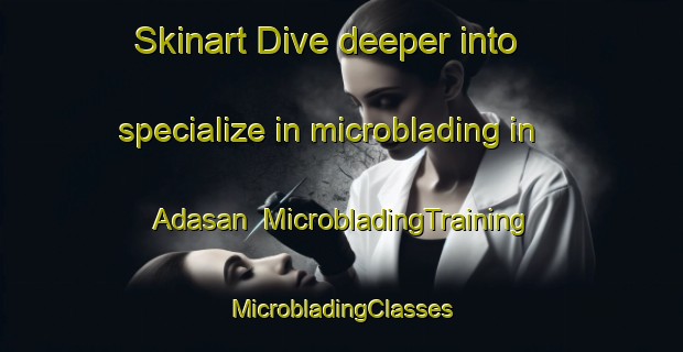 Skinart Dive deeper into specialize in microblading in Adasan | #MicrobladingTraining #MicrobladingClasses #SkinartTraining-Bangladesh