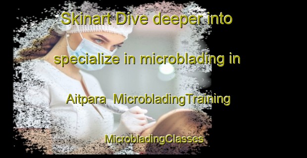 Skinart Dive deeper into specialize in microblading in Aitpara | #MicrobladingTraining #MicrobladingClasses #SkinartTraining-Bangladesh