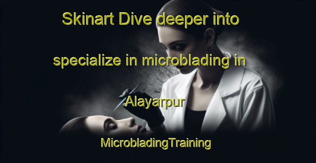 Skinart Dive deeper into specialize in microblading in Alayarpur | #MicrobladingTraining #MicrobladingClasses #SkinartTraining-Bangladesh