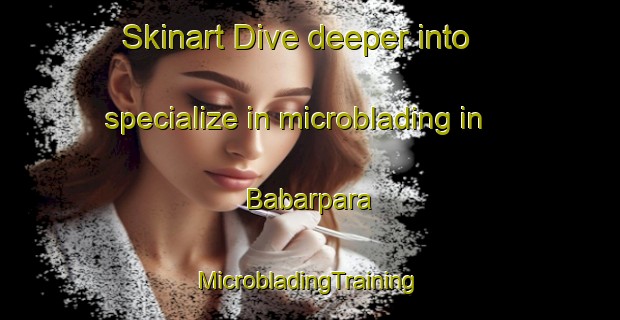 Skinart Dive deeper into specialize in microblading in Babarpara | #MicrobladingTraining #MicrobladingClasses #SkinartTraining-Bangladesh