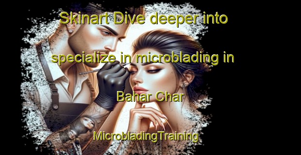 Skinart Dive deeper into specialize in microblading in Bahar Char | MicrobladingTraining | MicrobladingClasses | SkinartTraining-Bangladesh