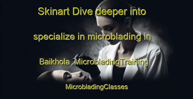 Skinart Dive deeper into specialize in microblading in Baikhola | #MicrobladingTraining #MicrobladingClasses #SkinartTraining-Bangladesh