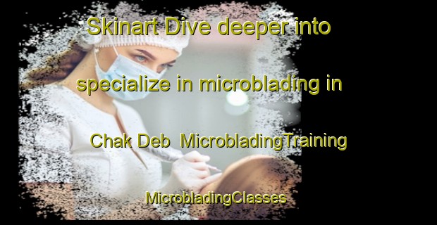Skinart Dive deeper into specialize in microblading in Chak Deb | MicrobladingTraining | MicrobladingClasses | SkinartTraining-Bangladesh