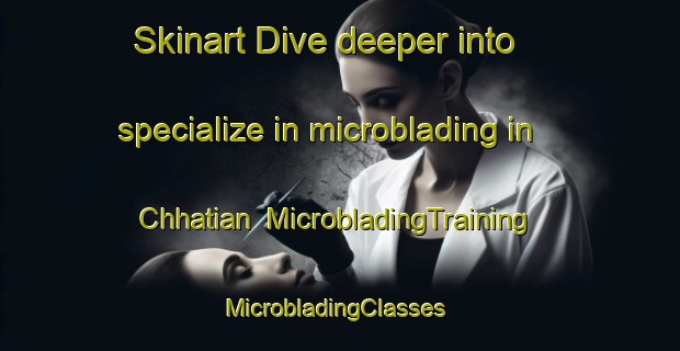 Skinart Dive deeper into specialize in microblading in Chhatian | MicrobladingTraining | MicrobladingClasses | SkinartTraining-Bangladesh