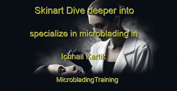 Skinart Dive deeper into specialize in microblading in Ichhail Kartik | #MicrobladingTraining #MicrobladingClasses #SkinartTraining-Bangladesh