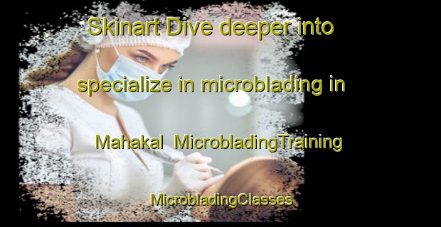 Skinart Dive deeper into specialize in microblading in Mahakal | #MicrobladingTraining #MicrobladingClasses #SkinartTraining-Bangladesh