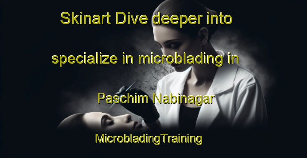 Skinart Dive deeper into specialize in microblading in Paschim Nabinagar | MicrobladingTraining | MicrobladingClasses | SkinartTraining-Bangladesh