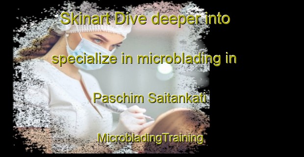 Skinart Dive deeper into specialize in microblading in Paschim Saitankati | #MicrobladingTraining #MicrobladingClasses #SkinartTraining-Bangladesh