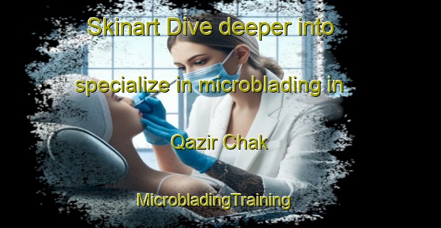 Skinart Dive deeper into specialize in microblading in Qazir Chak | MicrobladingTraining | MicrobladingClasses | SkinartTraining-Bangladesh