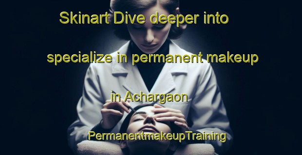 Skinart Dive deeper into specialize in permanent makeup in Achargaon | #PermanentmakeupTraining #PermanentmakeupClasses #SkinartTraining-Bangladesh