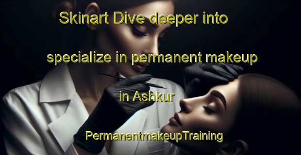 Skinart Dive deeper into specialize in permanent makeup in Ashkur | PermanentmakeupTraining | PermanentmakeupClasses | SkinartTraining-Bangladesh