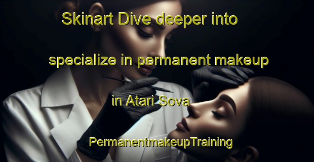 Skinart Dive deeper into specialize in permanent makeup in Atari Sova | PermanentmakeupTraining | PermanentmakeupClasses | SkinartTraining-Bangladesh