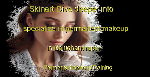 Skinart Dive deeper into specialize in permanent makeup in Baluchandrapur | #PermanentmakeupTraining #PermanentmakeupClasses #SkinartTraining-Bangladesh