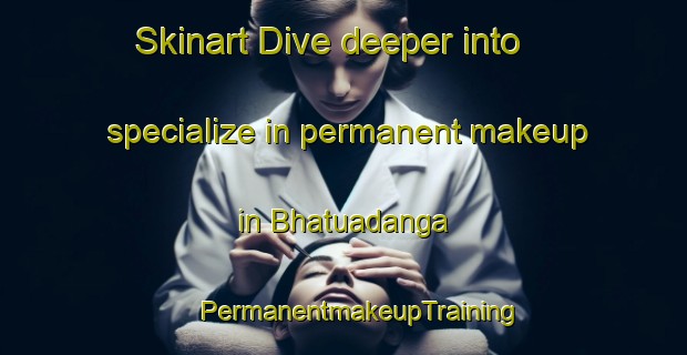 Skinart Dive deeper into specialize in permanent makeup in Bhatuadanga | #PermanentmakeupTraining #PermanentmakeupClasses #SkinartTraining-Bangladesh