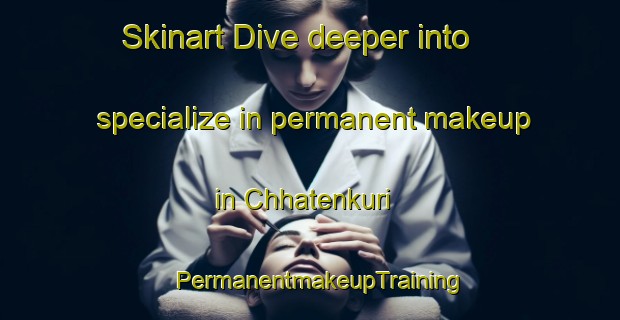 Skinart Dive deeper into specialize in permanent makeup in Chhatenkuri | PermanentmakeupTraining | PermanentmakeupClasses | SkinartTraining-Bangladesh