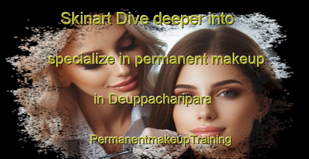 Skinart Dive deeper into specialize in permanent makeup in Deuppacharipara | #PermanentmakeupTraining #PermanentmakeupClasses #SkinartTraining-Bangladesh