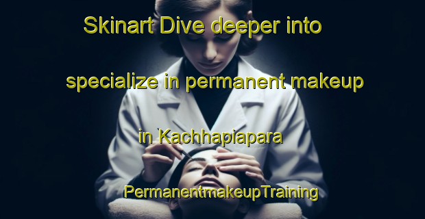 Skinart Dive deeper into specialize in permanent makeup in Kachhapiapara | #PermanentmakeupTraining #PermanentmakeupClasses #SkinartTraining-Bangladesh