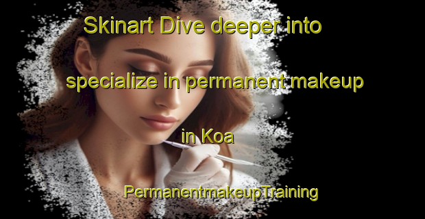 Skinart Dive deeper into specialize in permanent makeup in Koa | #PermanentmakeupTraining #PermanentmakeupClasses #SkinartTraining-Bangladesh