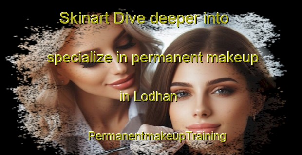 Skinart Dive deeper into specialize in permanent makeup in Lodhan | #PermanentmakeupTraining #PermanentmakeupClasses #SkinartTraining-Bangladesh